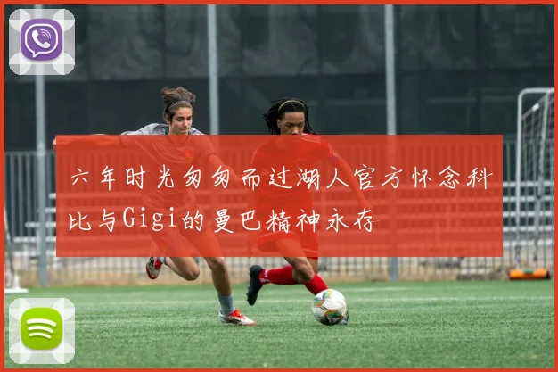 六年时光匆匆而过湖人官方怀念科比与Gigi的曼巴精神永存